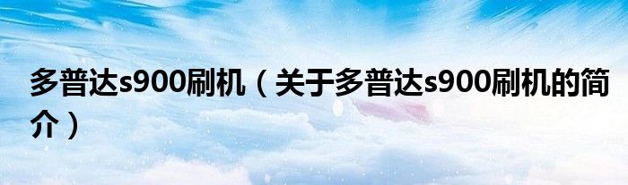 多普達s900刷機（關于多普達s900刷機的簡介）