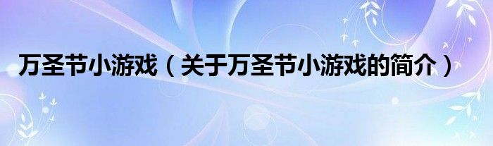 萬圣節(jié)小游戲（關(guān)于萬圣節(jié)小游戲的簡介）