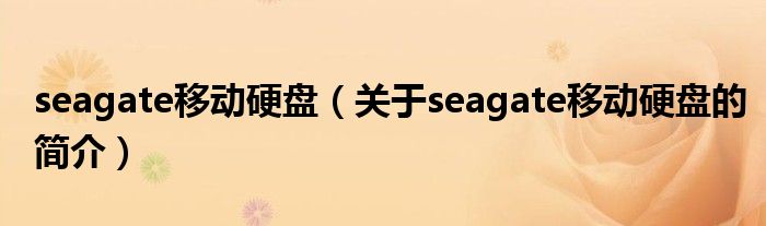 seagate移動(dòng)硬盤(pán)（關(guān)于seagate移動(dòng)硬盤(pán)的簡(jiǎn)介）