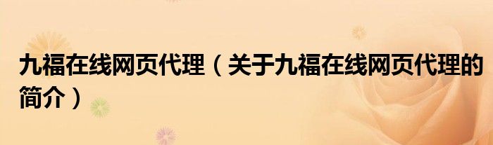 九福在線網(wǎng)頁代理（關(guān)于九福在線網(wǎng)頁代理的簡介）