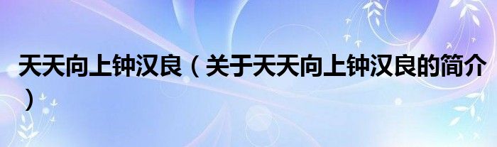 天天向上鐘漢良（關(guān)于天天向上鐘漢良的簡介）