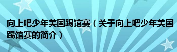 向上吧少年美國(guó)踢館賽（關(guān)于向上吧少年美國(guó)踢館賽的簡(jiǎn)介）