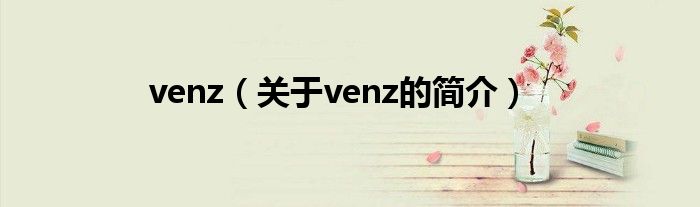 venz（關(guān)于venz的簡(jiǎn)介）