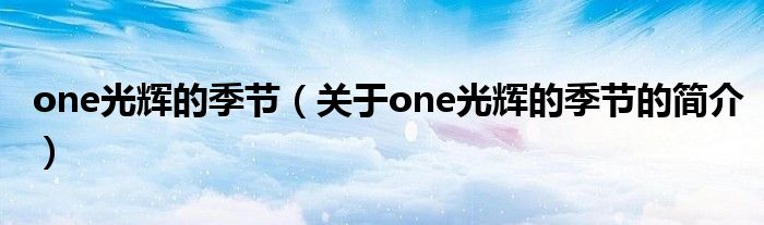 one光輝的季節(jié)（關(guān)于one光輝的季節(jié)的簡(jiǎn)介）