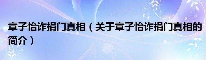 章子怡詐捐門真相（關于章子怡詐捐門真相的簡介）