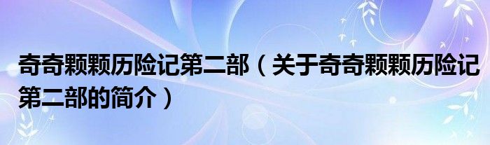 奇奇顆顆歷險記第二部（關(guān)于奇奇顆顆歷險記第二部的簡介）