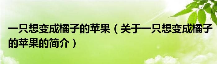 一只想變成橘子的蘋果（關(guān)于一只想變成橘子的蘋果的簡(jiǎn)介）