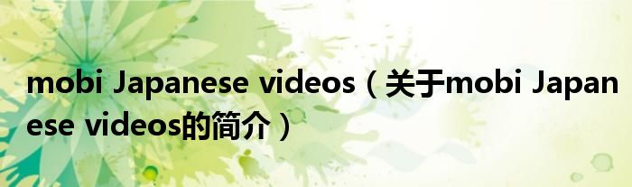 mobi Japanese videos（關(guān)于mobi Japanese videos的簡介）