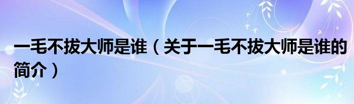 一毛不拔大師是誰(shuí)（關(guān)于一毛不拔大師是誰(shuí)的簡(jiǎn)介）