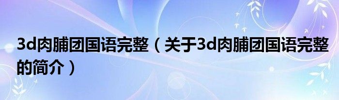 3d肉脯團國語完整（關(guān)于3d肉脯團國語完整的簡介）