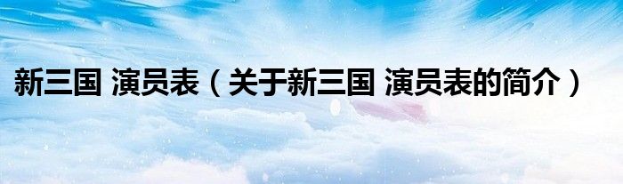 新三國 演員表（關于新三國 演員表的簡介）