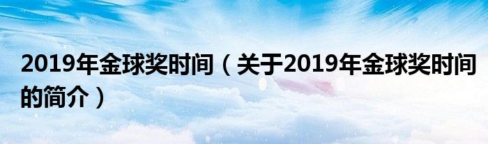 2019年金球獎(jiǎng)時(shí)間（關(guān)于2019年金球獎(jiǎng)時(shí)間的簡(jiǎn)介）