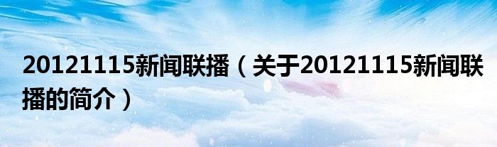 20121115新聞聯(lián)播（關(guān)于20121115新聞聯(lián)播的簡介）