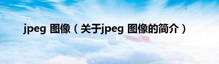 jpeg 圖像（關(guān)于jpeg 圖像的簡介）