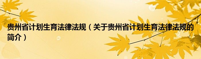 貴州省計劃生育法律法規(guī)（關于貴州省計劃生育法律法規(guī)的簡介）