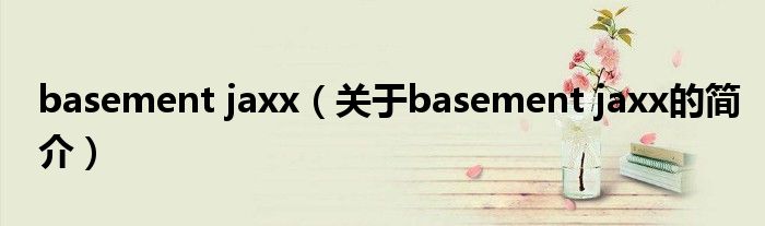 basement jaxx（關(guān)于basement jaxx的簡介）