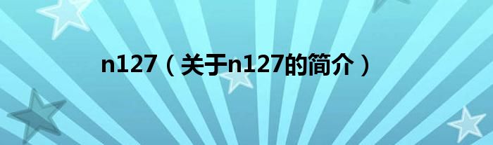 n127（關(guān)于n127的簡(jiǎn)介）