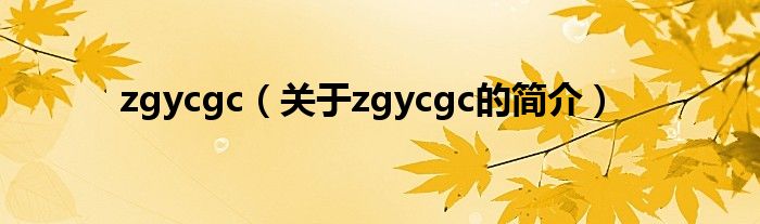 zgycgc（關(guān)于zgycgc的簡(jiǎn)介）