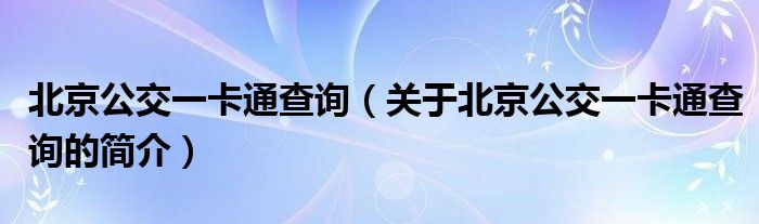 北京公交一卡通查詢（關(guān)于北京公交一卡通查詢的簡介）