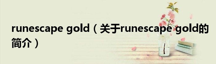 runescape gold（關(guān)于runescape gold的簡(jiǎn)介）