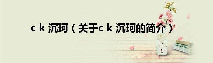 c k 沉珂（關(guān)于c k 沉珂的簡介）