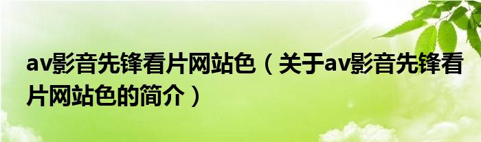 av影音先鋒看片網(wǎng)站色（關(guān)于av影音先鋒看片網(wǎng)站色的簡介）