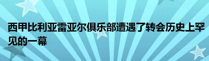 西甲比利亞雷亞爾俱樂(lè)部遭遇了轉(zhuǎn)會(huì)歷史上罕見的一幕