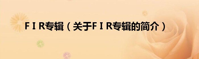 F I R專(zhuān)輯（關(guān)于F I R專(zhuān)輯的簡(jiǎn)介）