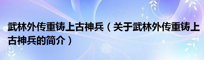 武林外傳重鑄上古神兵（關于武林外傳重鑄上古神兵的簡介）