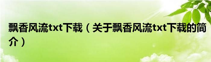 飄香風(fēng)流txt下載（關(guān)于飄香風(fēng)流txt下載的簡介）