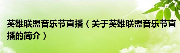 英雄聯(lián)盟音樂節(jié)直播（關(guān)于英雄聯(lián)盟音樂節(jié)直播的簡(jiǎn)介）