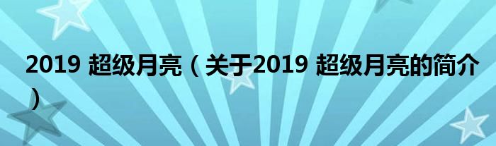 2019 超級(jí)月亮（關(guān)于2019 超級(jí)月亮的簡介）