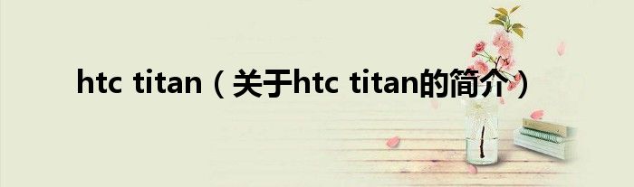 htc titan（關(guān)于htc titan的簡介）