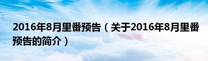 2016年8月里番預告（關于2016年8月里番預告的簡介）