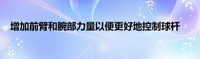 增加前臂和腕部力量以便更好地控制球桿