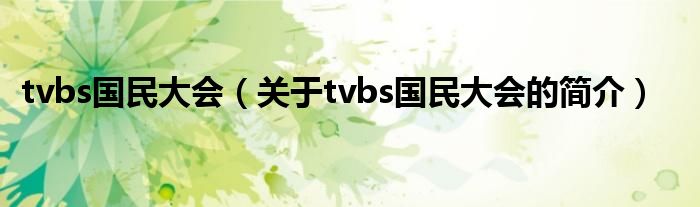 tvbs國民大會(huì)（關(guān)于tvbs國民大會(huì)的簡介）