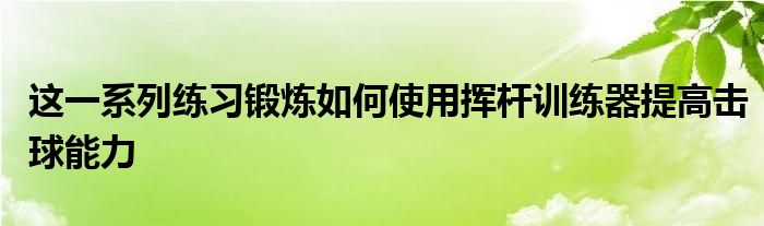 這一系列練習(xí)鍛煉如何使用揮桿訓(xùn)練器提高擊球能力