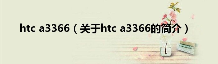 htc a3366（關(guān)于htc a3366的簡(jiǎn)介）