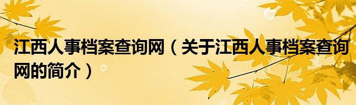 江西人事檔案查詢網(wǎng)（關(guān)于江西人事檔案查詢網(wǎng)的簡介）