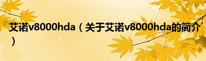 艾諾v8000hda（關(guān)于艾諾v8000hda的簡(jiǎn)介）