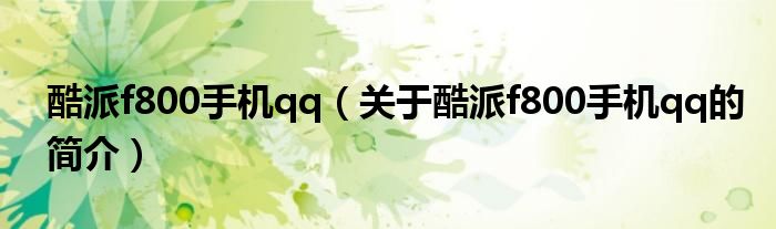 酷派f800手機(jī)qq（關(guān)于酷派f800手機(jī)qq的簡(jiǎn)介）