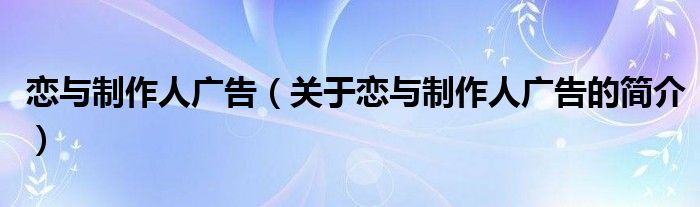 戀與制作人廣告（關于戀與制作人廣告的簡介）