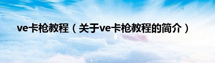 ve卡槍教程（關(guān)于ve卡槍教程的簡介）