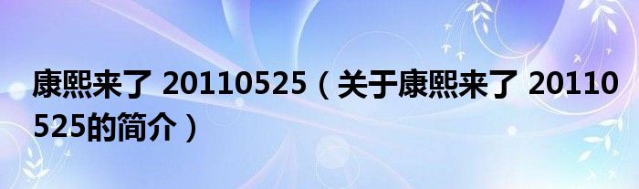 康熙來了 20110525（關于康熙來了 20110525的簡介）