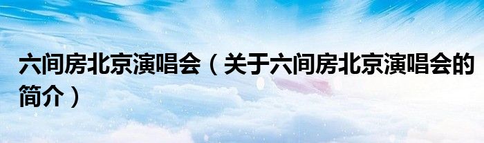 六間房北京演唱會（關于六間房北京演唱會的簡介）