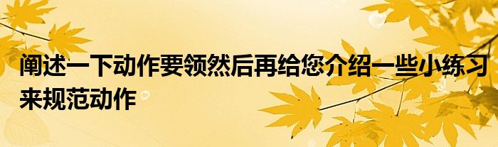 闡述一下動作要領然后再給您介紹一些小練習來規(guī)范動作