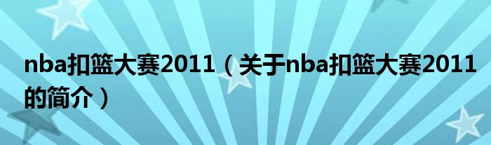 nba扣籃大賽2011（關(guān)于nba扣籃大賽2011的簡介）