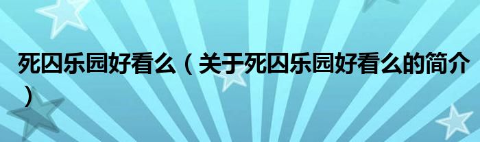 死囚樂園好看么（關(guān)于死囚樂園好看么的簡(jiǎn)介）