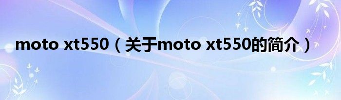 moto xt550（關于moto xt550的簡介）