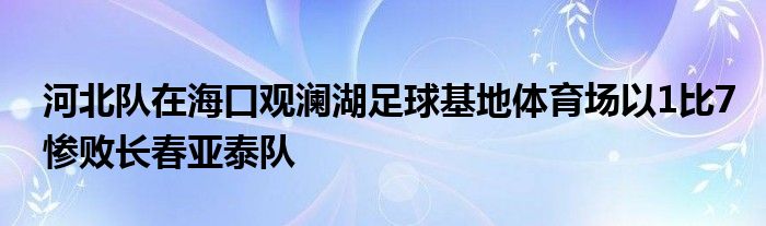 河北隊(duì)在?？谟^瀾湖足球基地體育場(chǎng)以1比7慘敗長(zhǎng)春亞泰隊(duì)